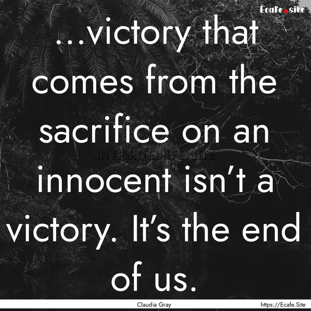 …victory that comes from the sacrifice.... : Quote by Claudia Gray