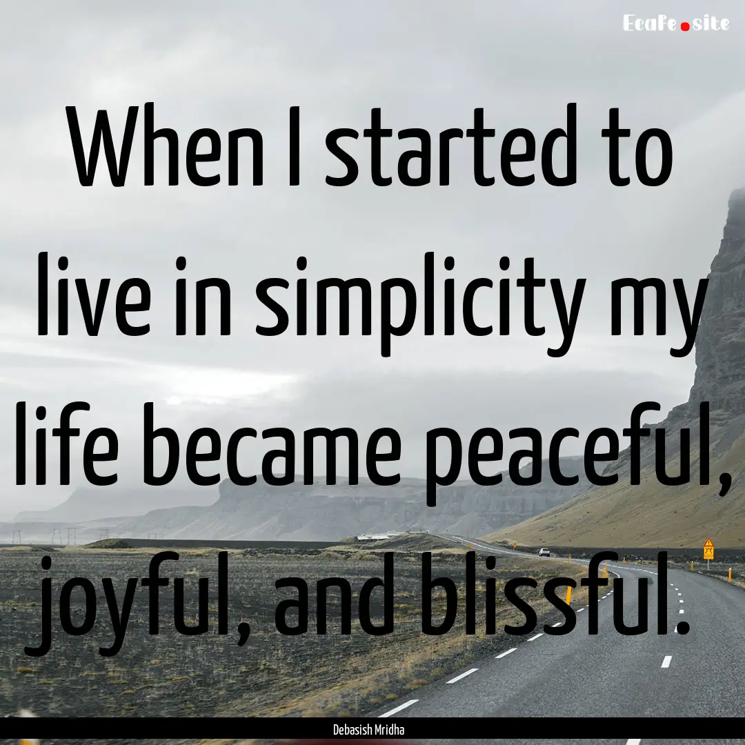 When I started to live in simplicity my life.... : Quote by Debasish Mridha