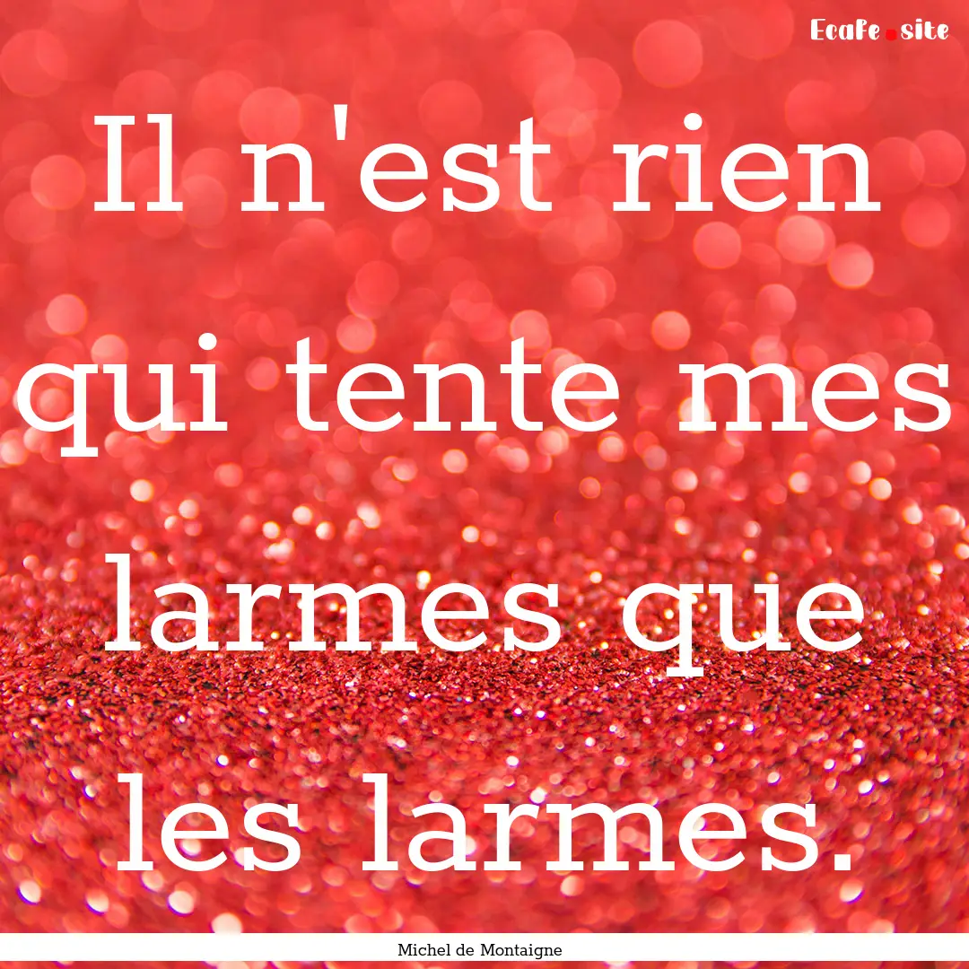 Il n'est rien qui tente mes larmes que les.... : Quote by Michel de Montaigne