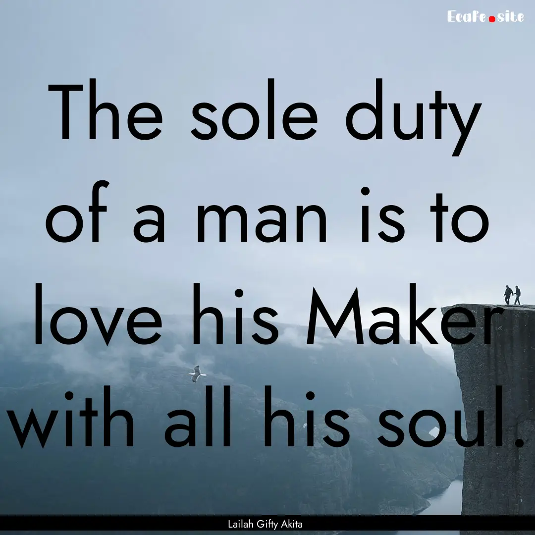 The sole duty of a man is to love his Maker.... : Quote by Lailah Gifty Akita