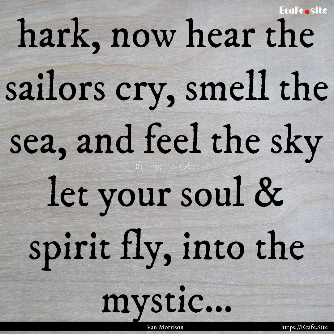 hark, now hear the sailors cry, smell the.... : Quote by Van Morrison