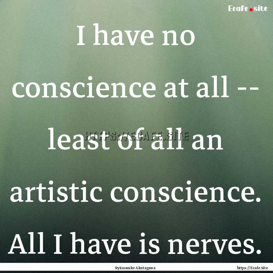 I have no conscience at all -- least of all.... : Quote by Ryūnosuke Akutagawa