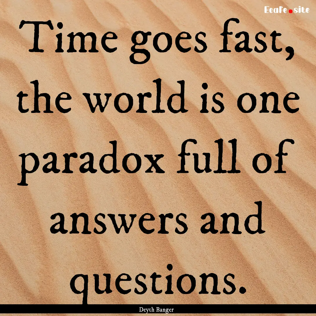 Time goes fast, the world is one paradox.... : Quote by Deyth Banger