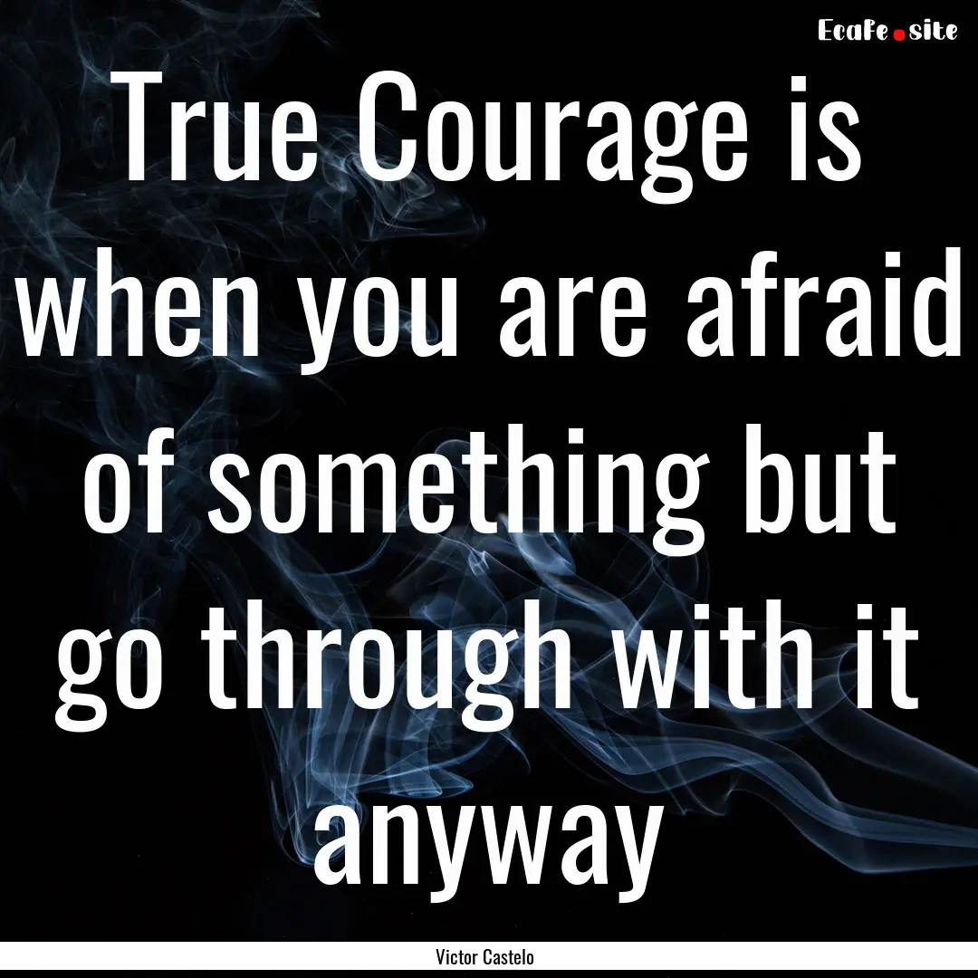 True Courage is when you are afraid of something.... : Quote by Victor Castelo