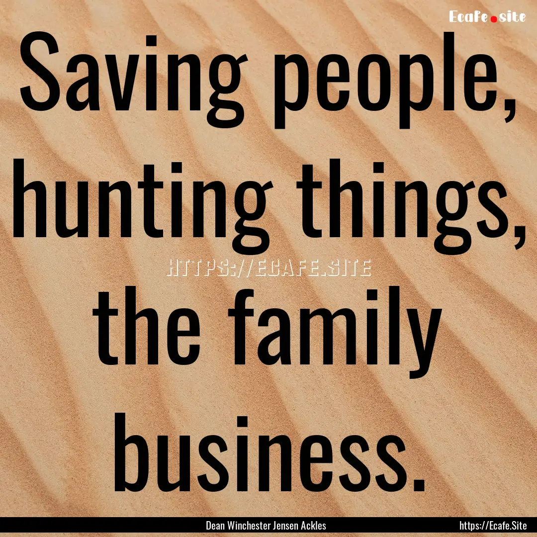 Saving people, hunting things, the family.... : Quote by Dean Winchester Jensen Ackles