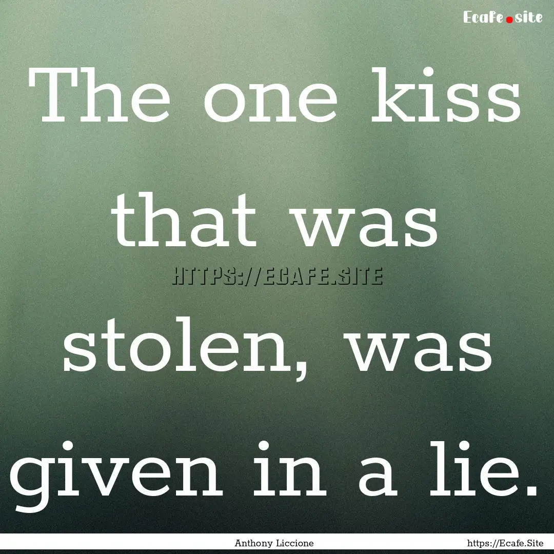 The one kiss that was stolen, was given in.... : Quote by Anthony Liccione