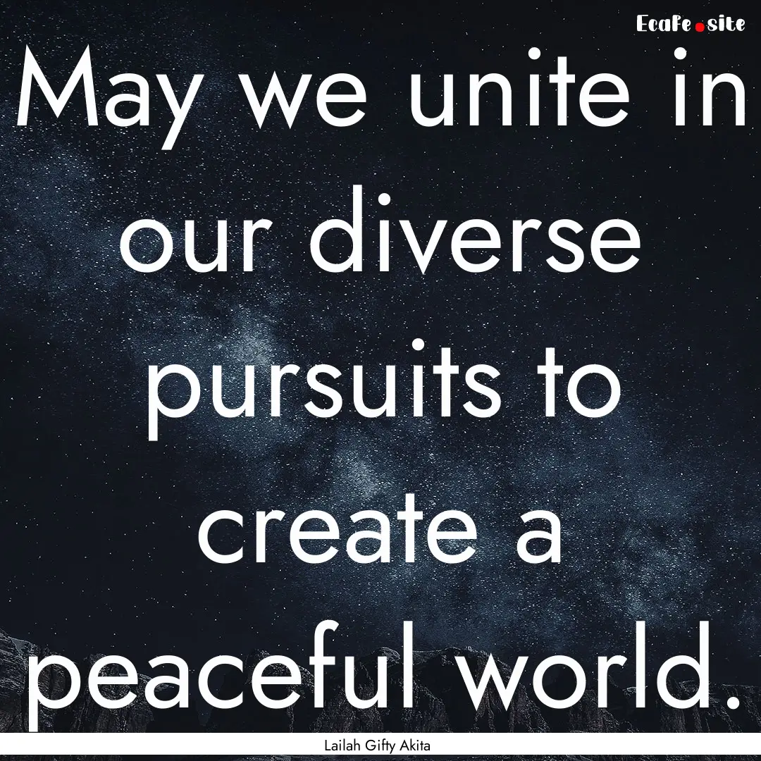 May we unite in our diverse pursuits to create.... : Quote by Lailah Gifty Akita