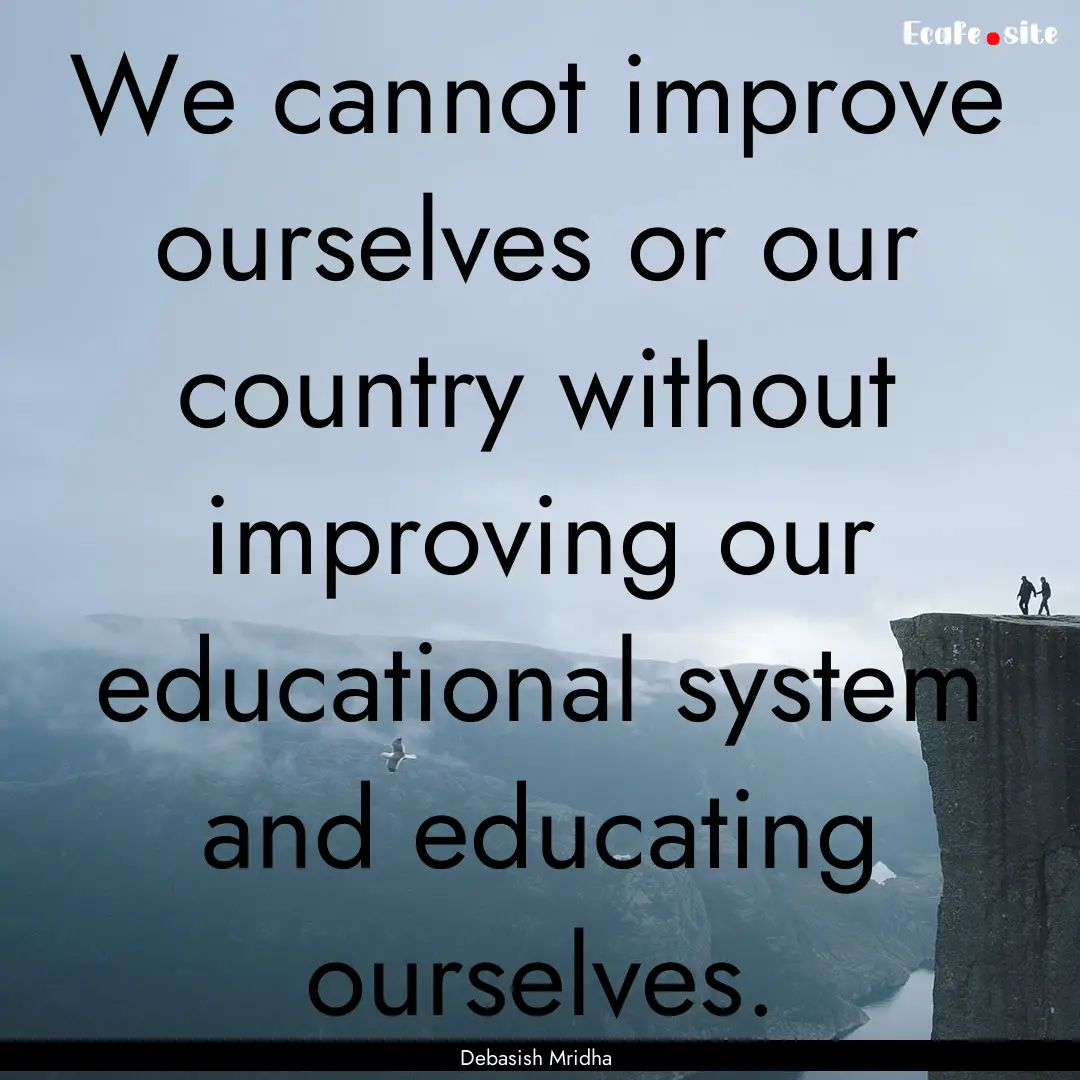 We cannot improve ourselves or our country.... : Quote by Debasish Mridha