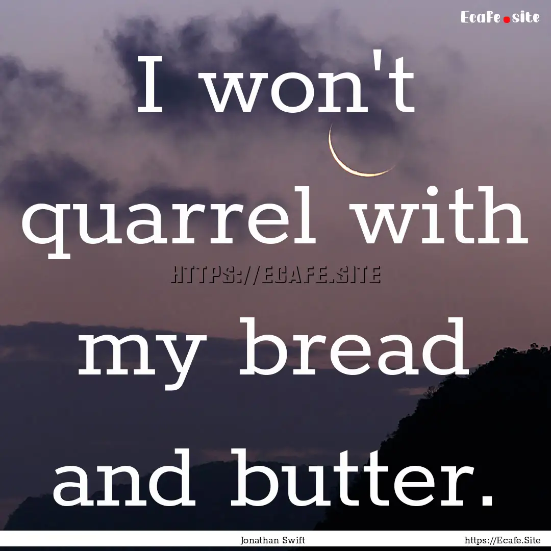 I won't quarrel with my bread and butter..... : Quote by Jonathan Swift