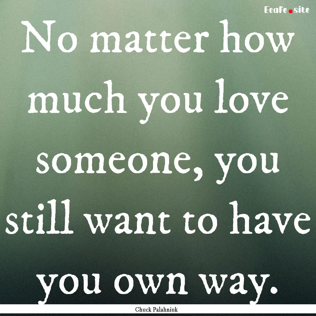 No matter how much you love someone, you.... : Quote by Chuck Palahniuk