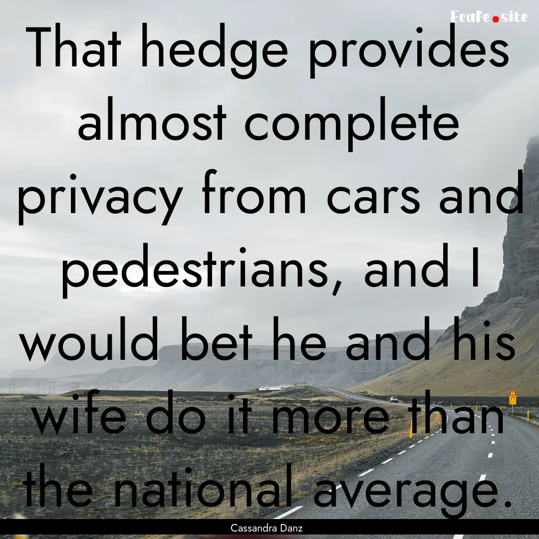 That hedge provides almost complete privacy.... : Quote by Cassandra Danz