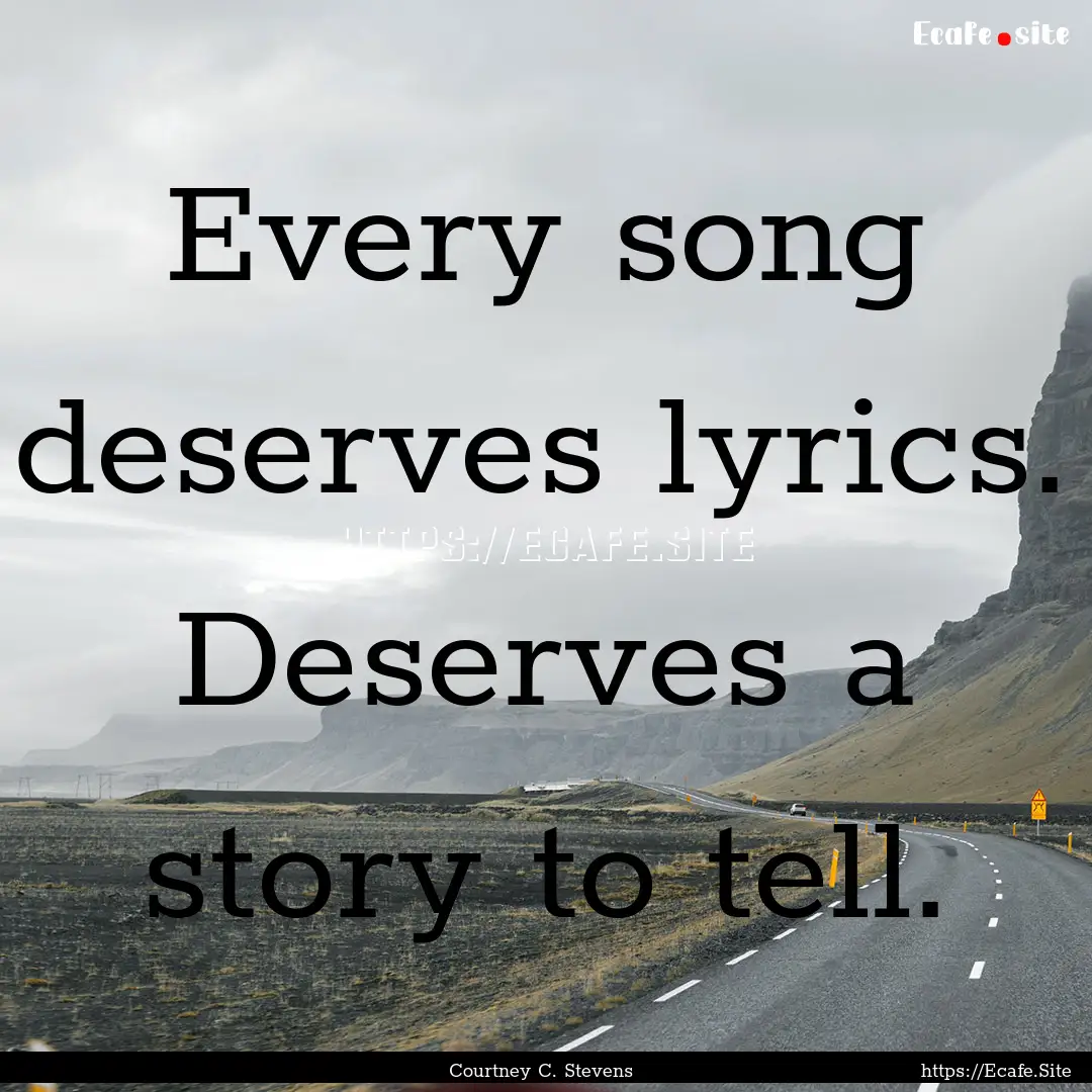 Every song deserves lyrics. Deserves a story.... : Quote by Courtney C. Stevens