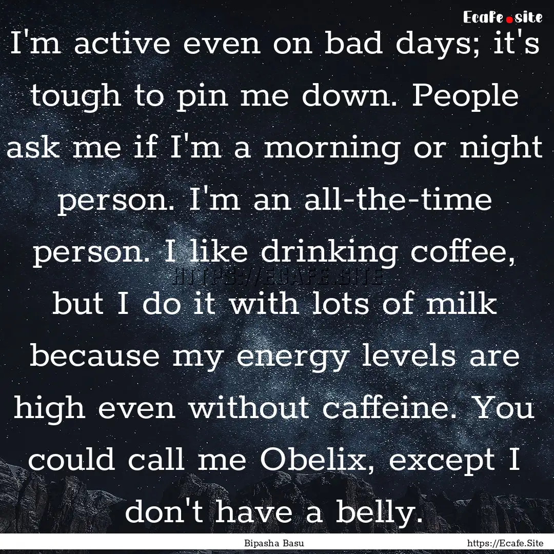 I'm active even on bad days; it's tough to.... : Quote by Bipasha Basu