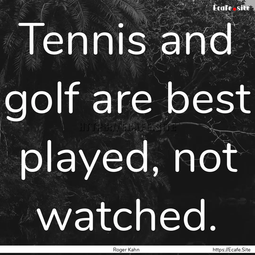 Tennis and golf are best played, not watched..... : Quote by Roger Kahn