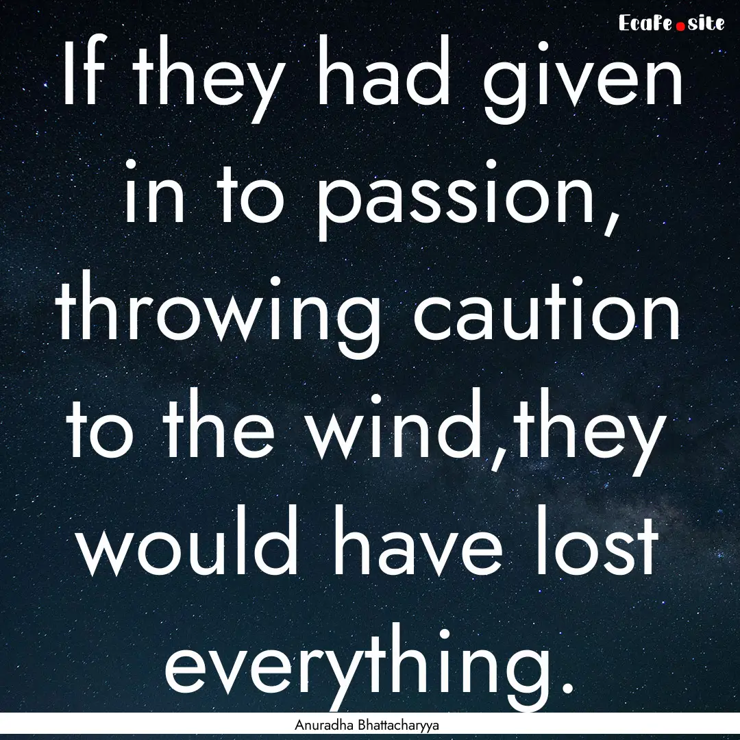 If they had given in to passion, throwing.... : Quote by Anuradha Bhattacharyya