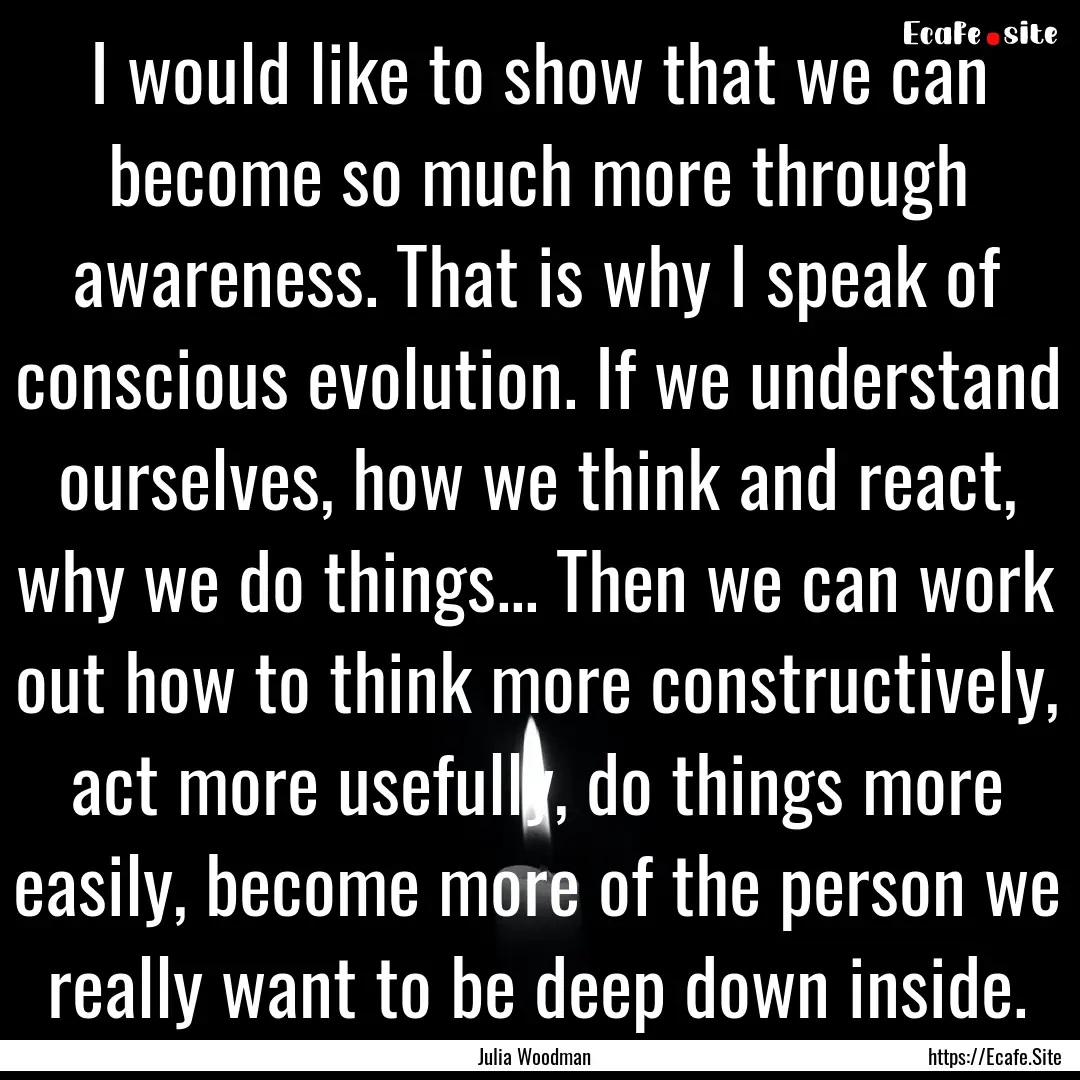 I would like to show that we can become so.... : Quote by Julia Woodman