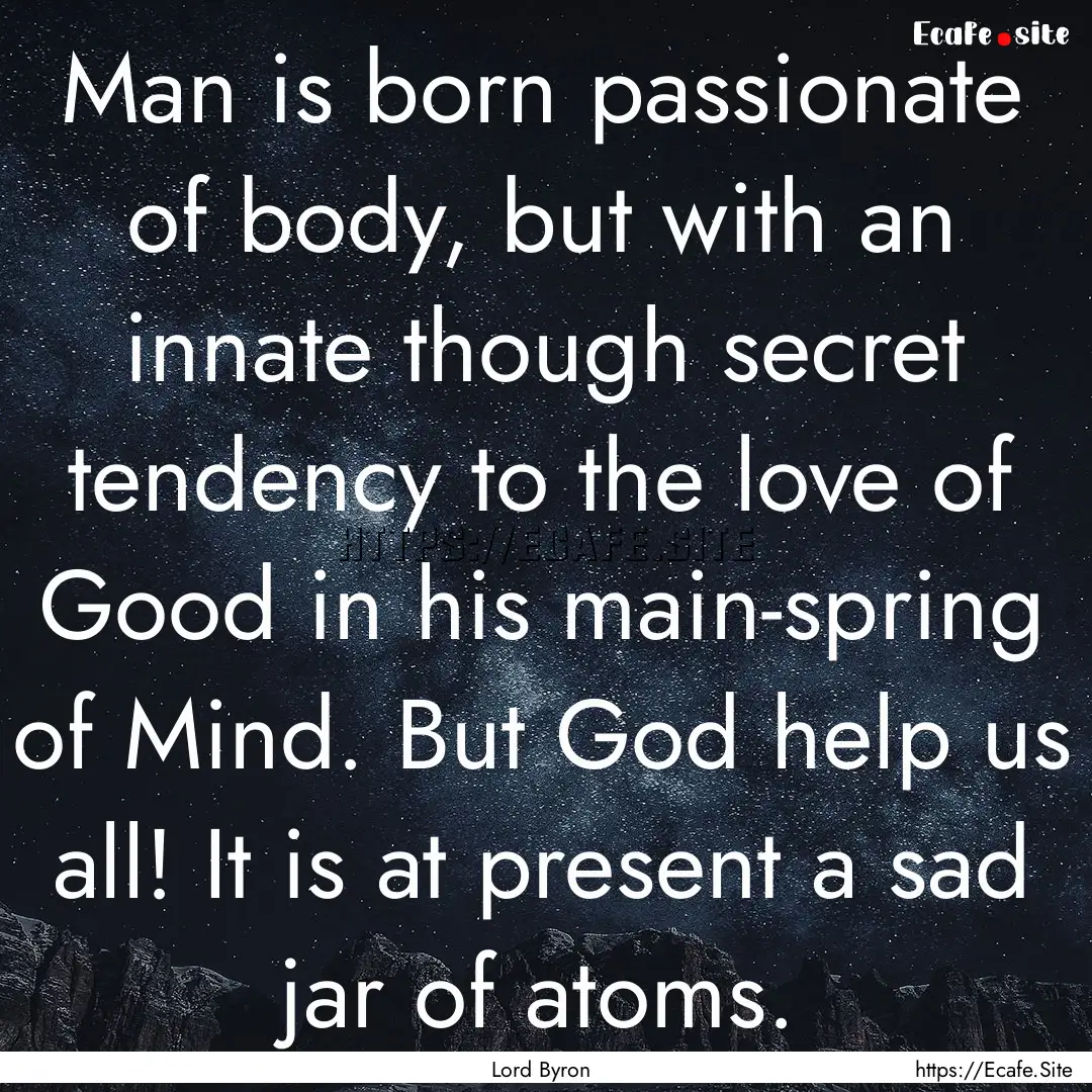 Man is born passionate of body, but with.... : Quote by Lord Byron