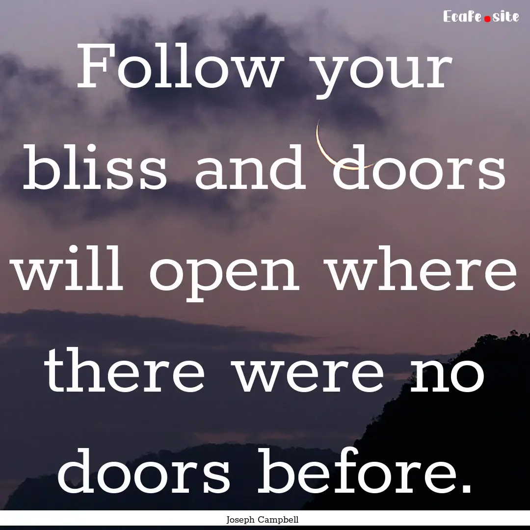 Follow your bliss and doors will open where.... : Quote by Joseph Campbell