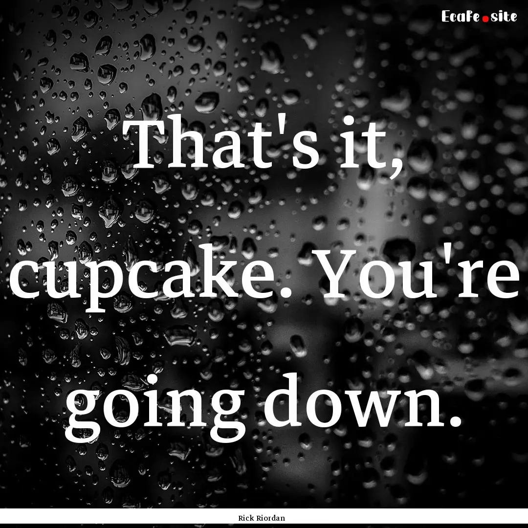 That's it, cupcake. You're going down. : Quote by Rick Riordan