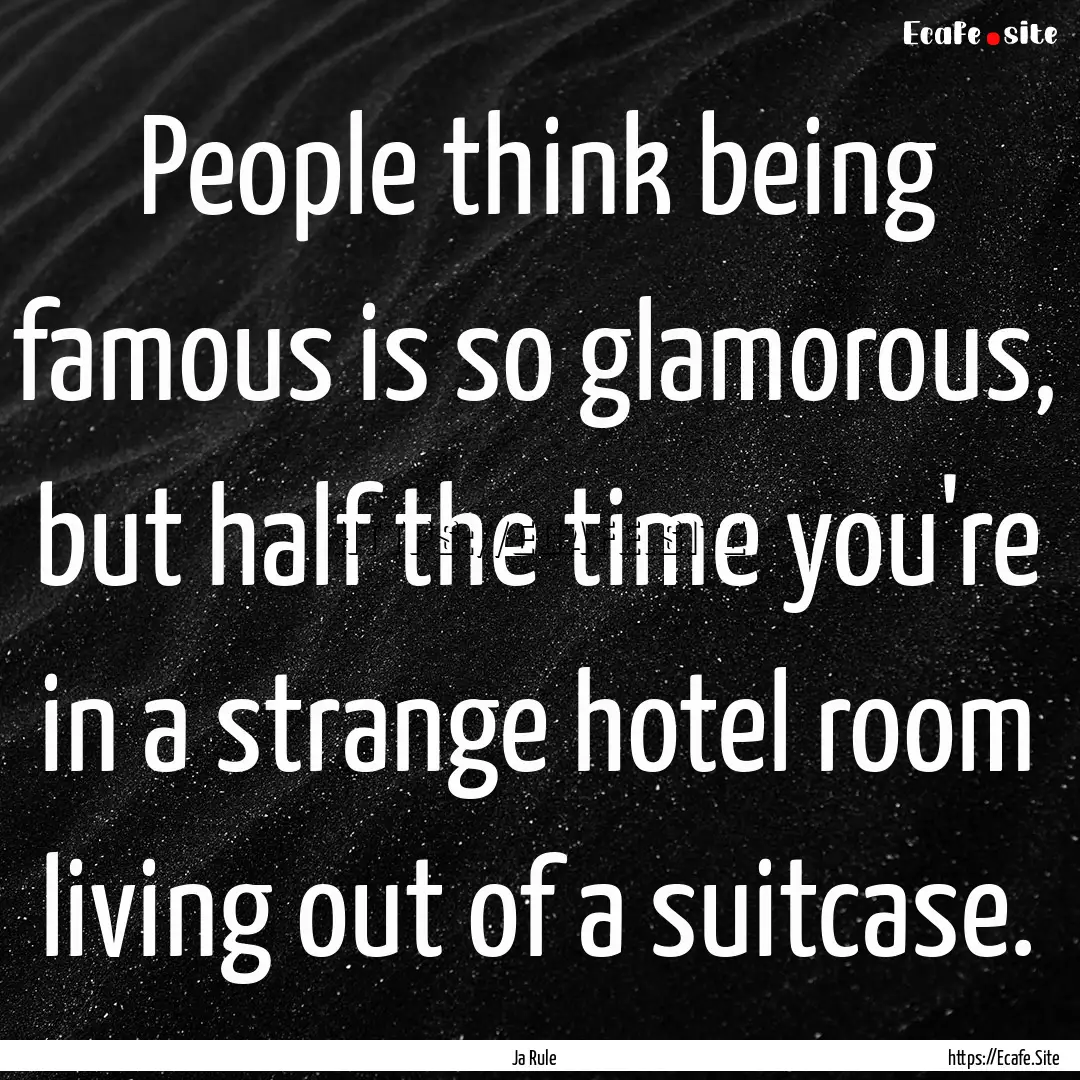 People think being famous is so glamorous,.... : Quote by Ja Rule