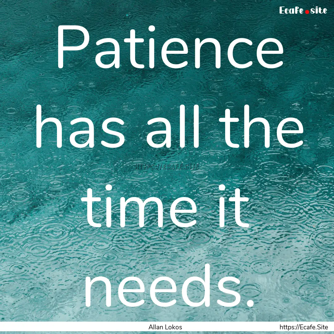 Patience has all the time it needs. : Quote by Allan Lokos