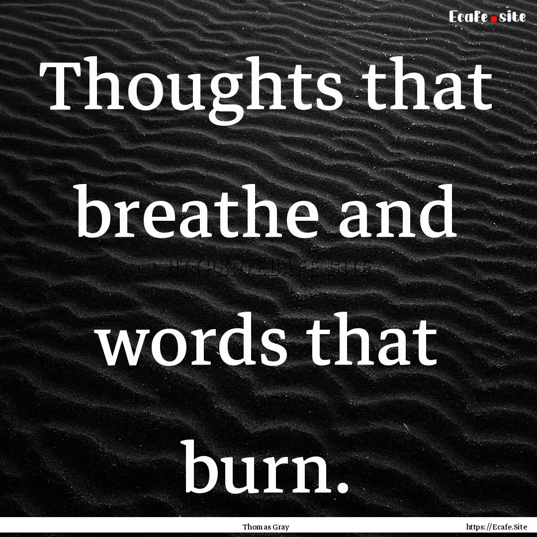 Thoughts that breathe and words that burn..... : Quote by Thomas Gray