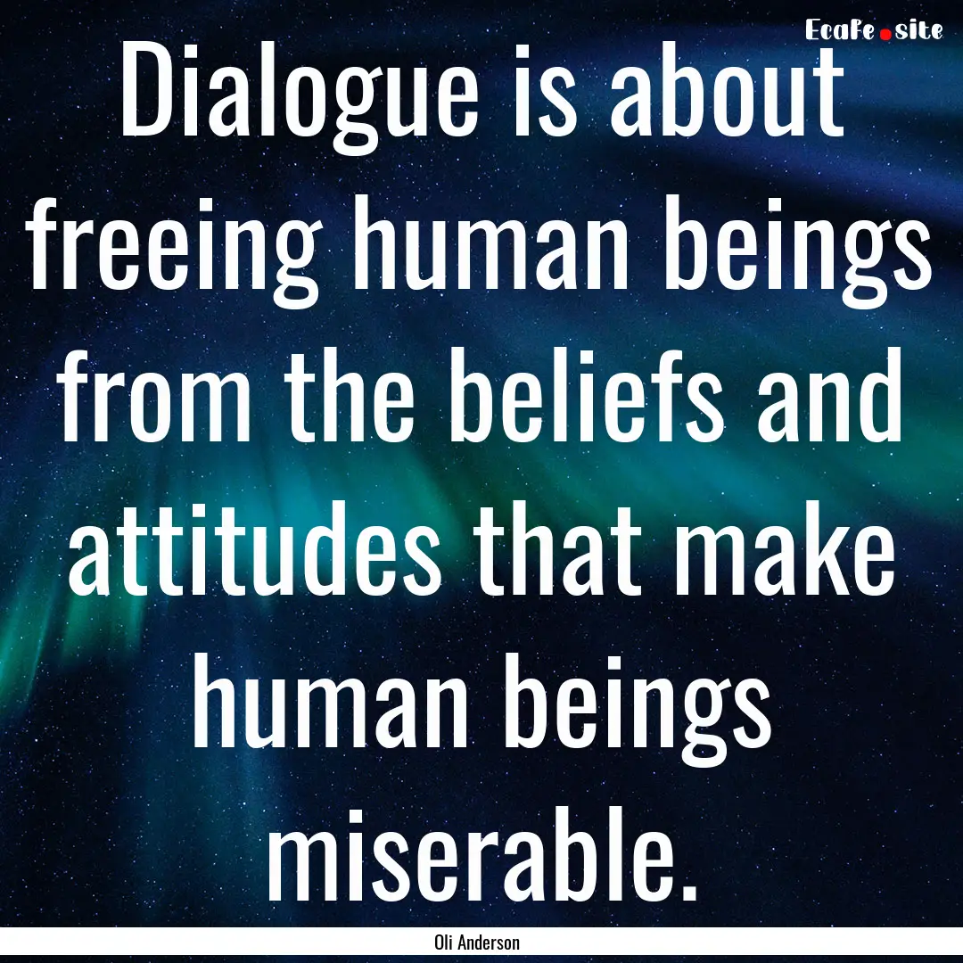 Dialogue is about freeing human beings from.... : Quote by Oli Anderson