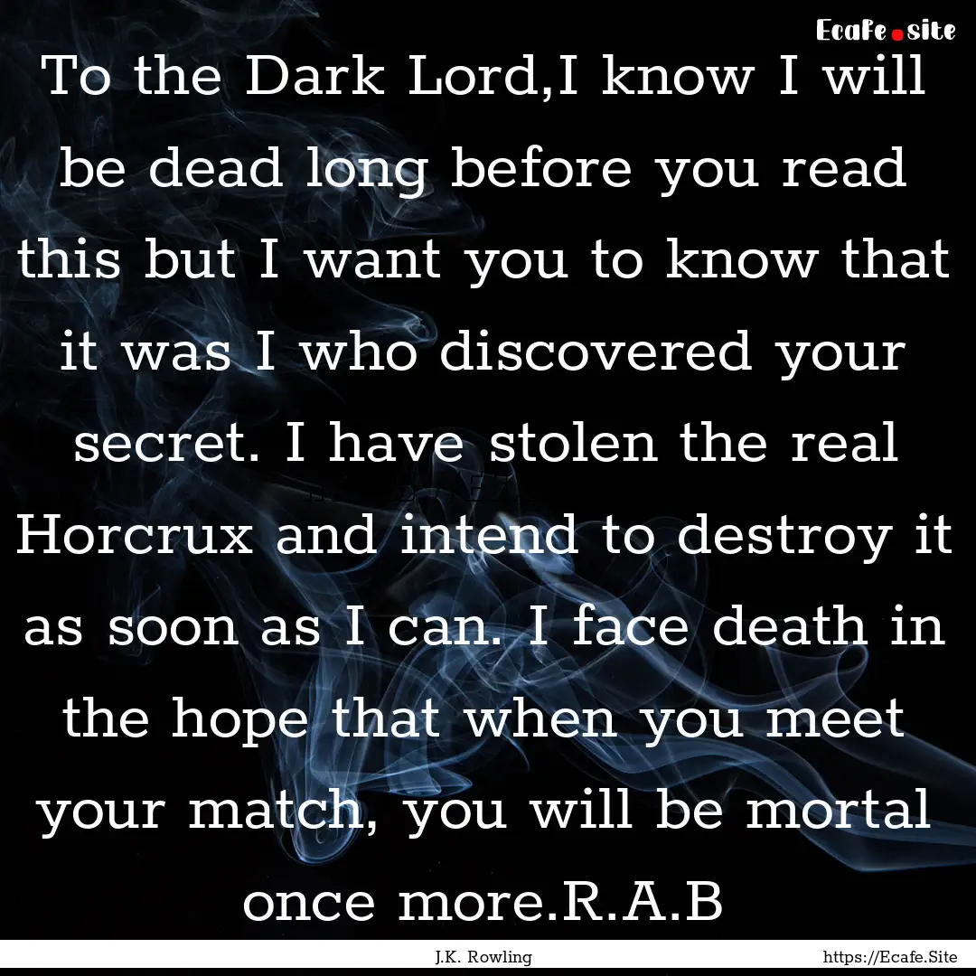 To the Dark Lord,I know I will be dead long.... : Quote by J.K. Rowling