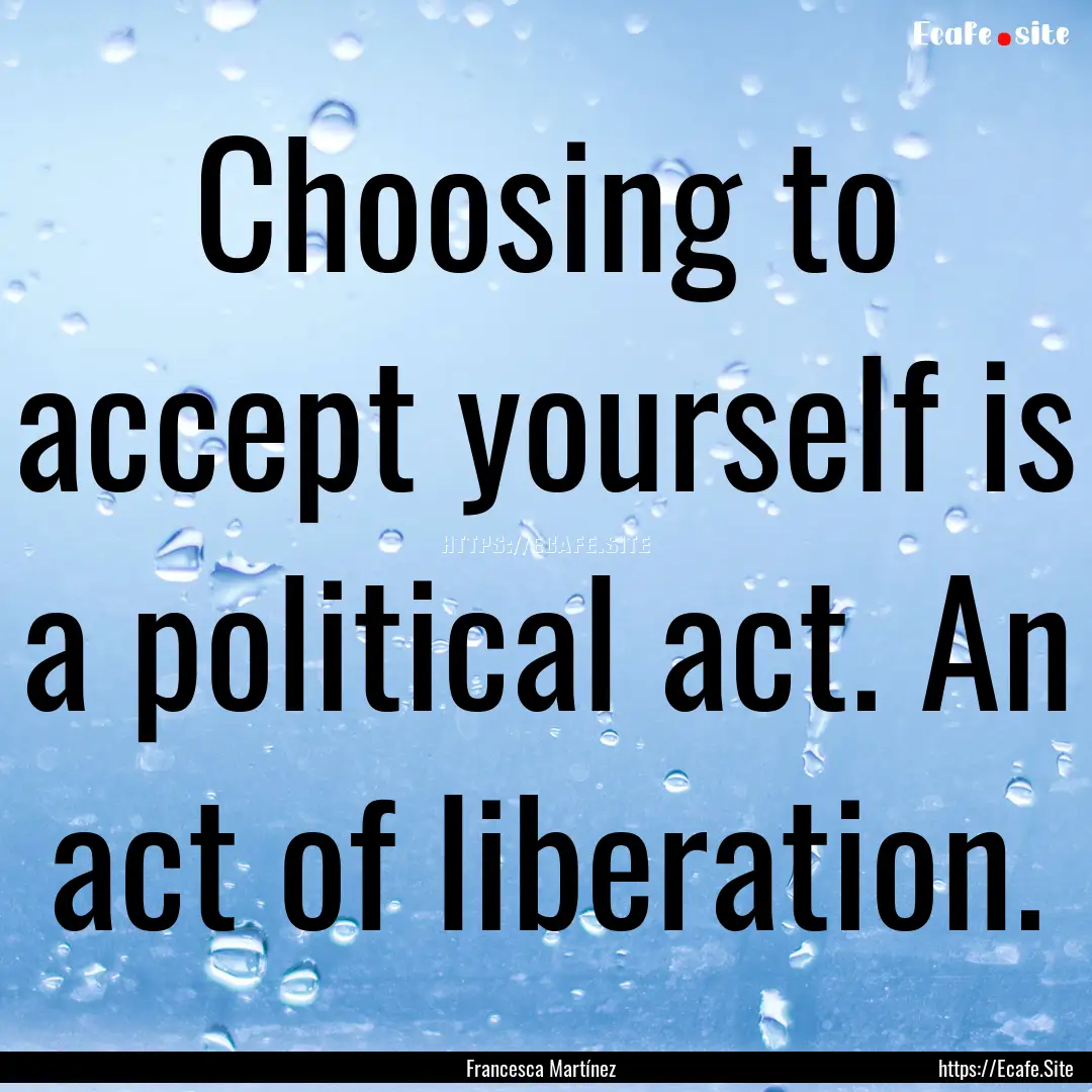 Choosing to accept yourself is a political.... : Quote by Francesca Martínez