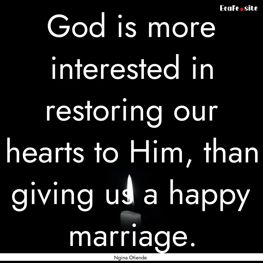 God is more interested in restoring our hearts.... : Quote by Ngina Otiende