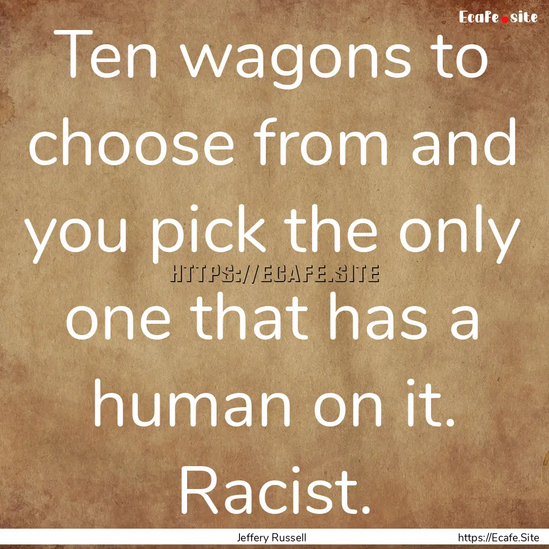 Ten wagons to choose from and you pick the.... : Quote by Jeffery Russell