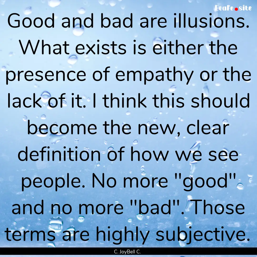 Good and bad are illusions. What exists is.... : Quote by C. JoyBell C.