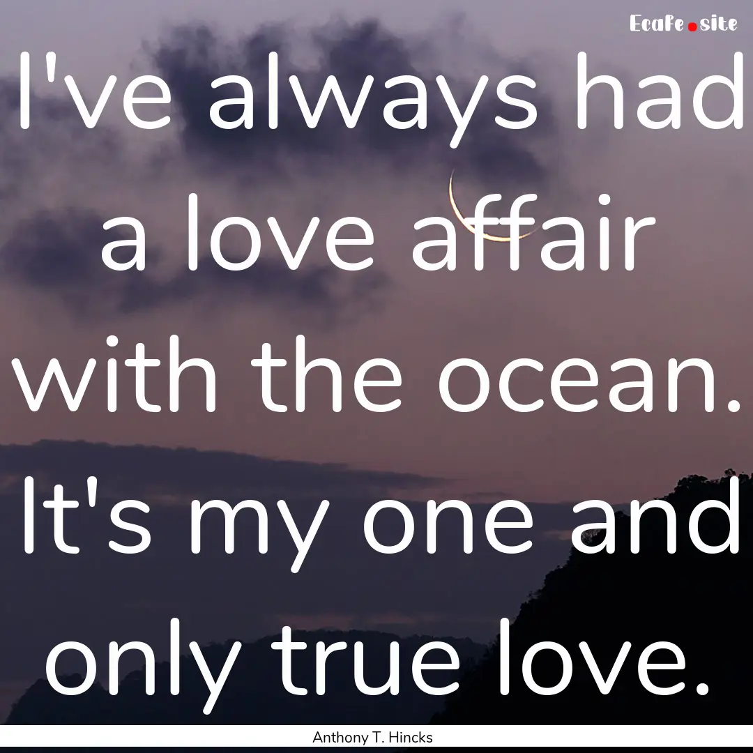 I've always had a love affair with the ocean..... : Quote by Anthony T. Hincks