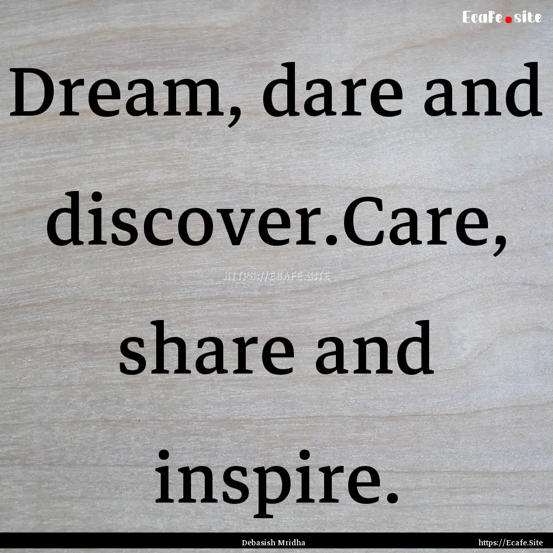 Dream, dare and discover.Care, share and.... : Quote by Debasish Mridha