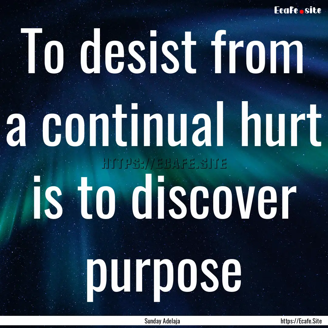 To desist from a continual hurt is to discover.... : Quote by Sunday Adelaja