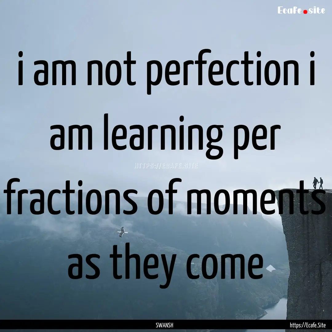 i am not perfection i am learning per fractions.... : Quote by SWANSH