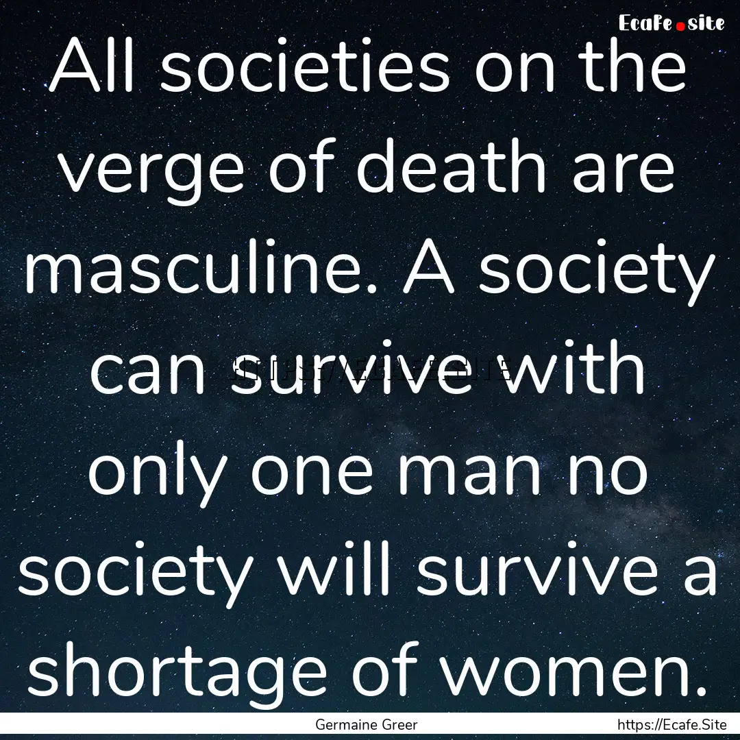 All societies on the verge of death are masculine..... : Quote by Germaine Greer