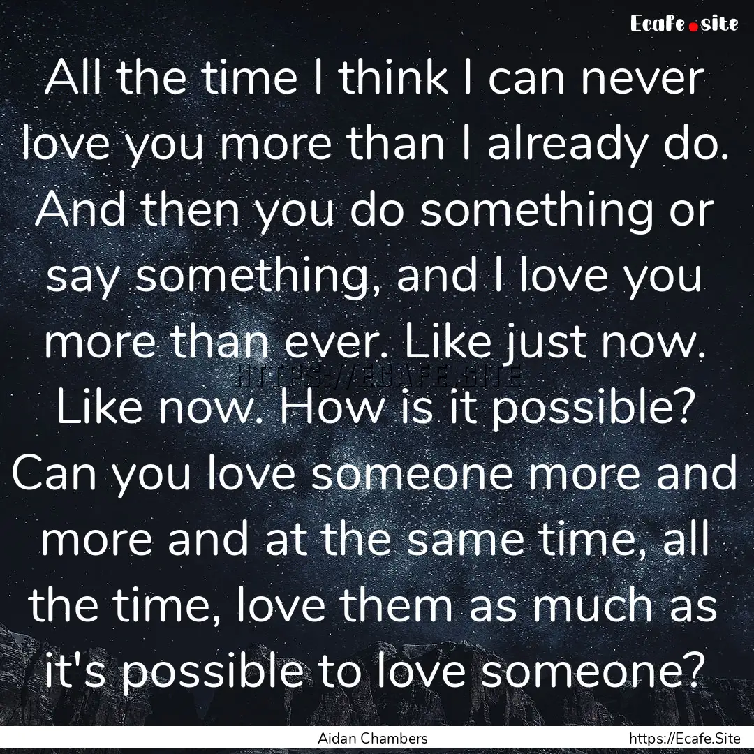 All the time I think I can never love you.... : Quote by Aidan Chambers