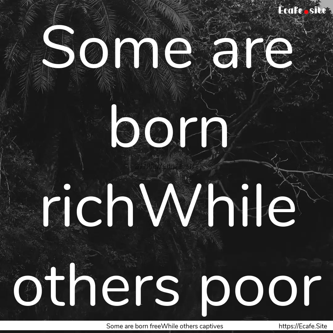 Some are born richWhile others poor : Quote by Some are born freeWhile others captives