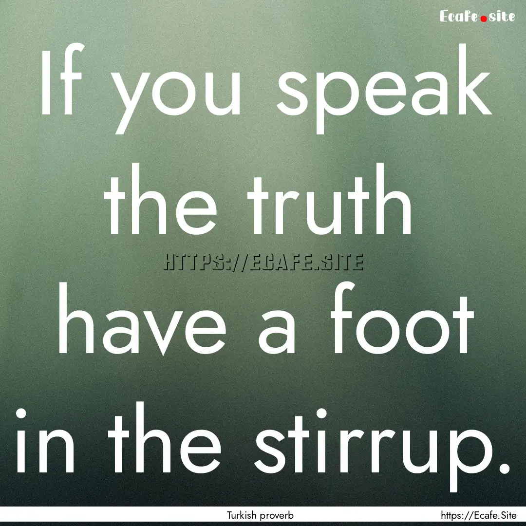 If you speak the truth have a foot in the.... : Quote by Turkish proverb