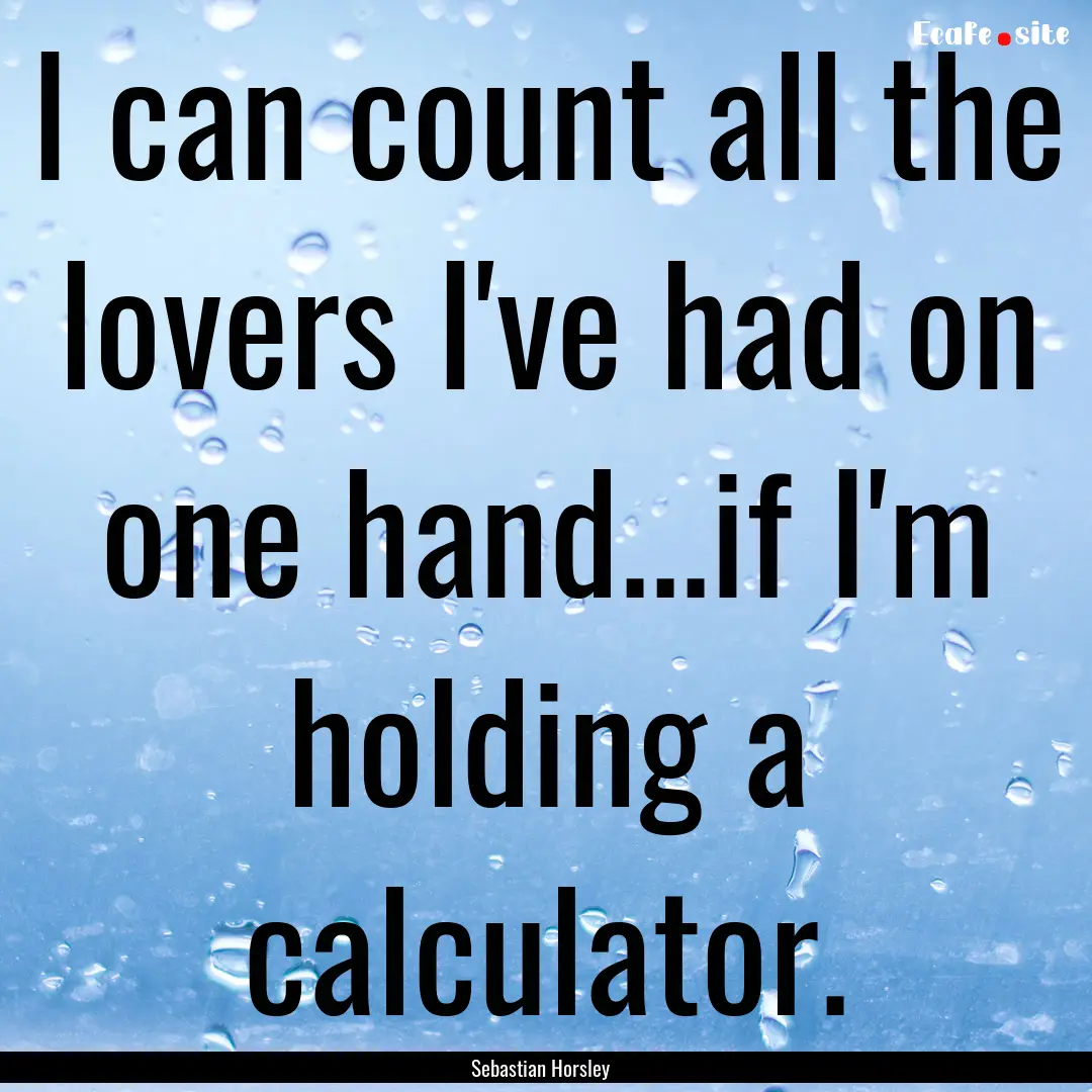 I can count all the lovers I've had on one.... : Quote by Sebastian Horsley