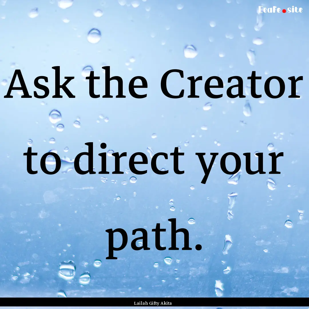 Ask the Creator to direct your path. : Quote by Lailah Gifty Akita