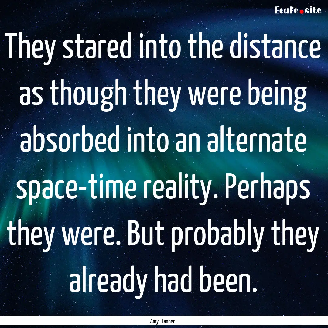 They stared into the distance as though they.... : Quote by Amy Tanner