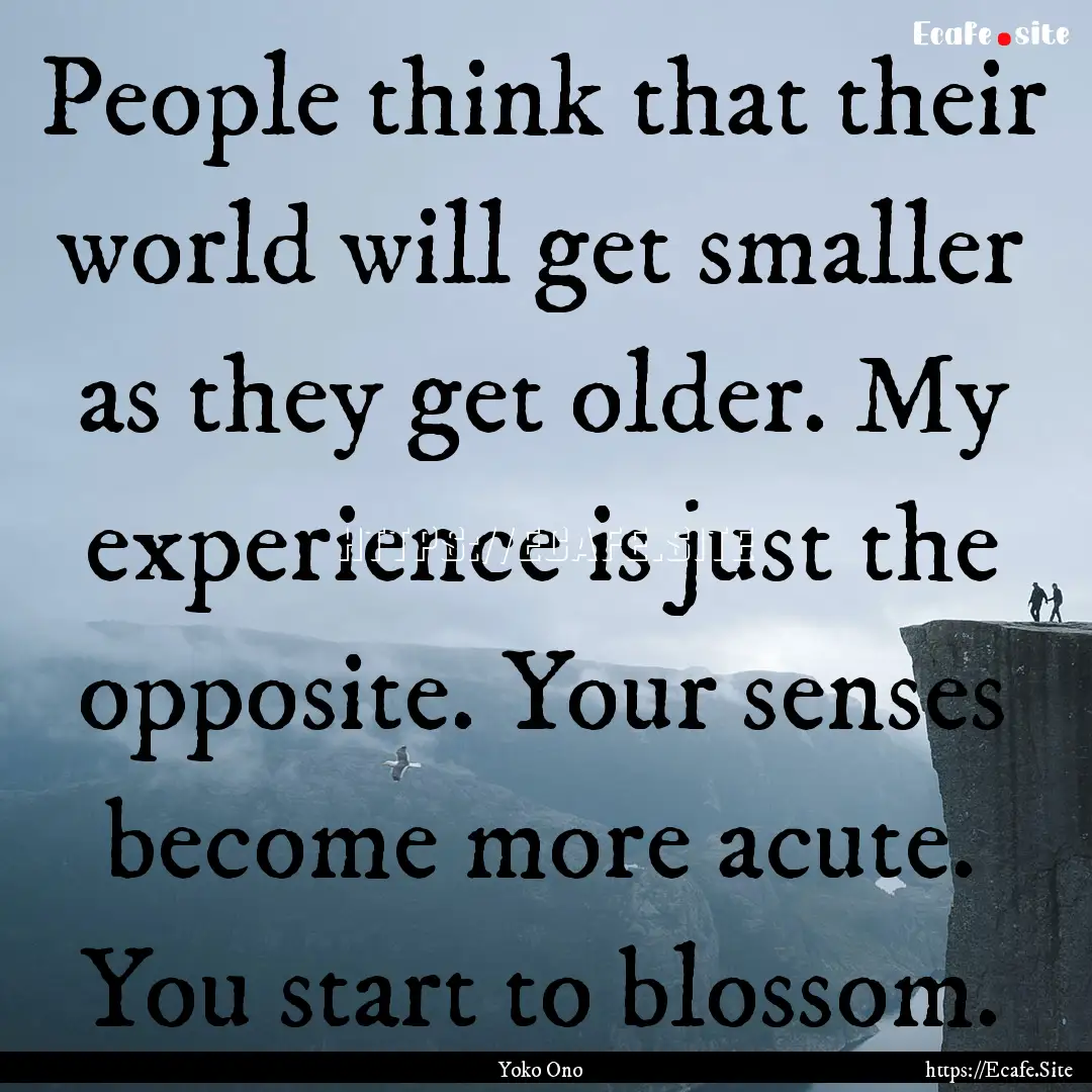 People think that their world will get smaller.... : Quote by Yoko Ono