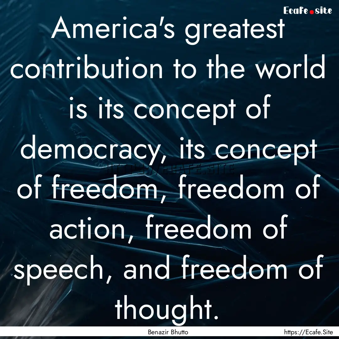 America's greatest contribution to the world.... : Quote by Benazir Bhutto