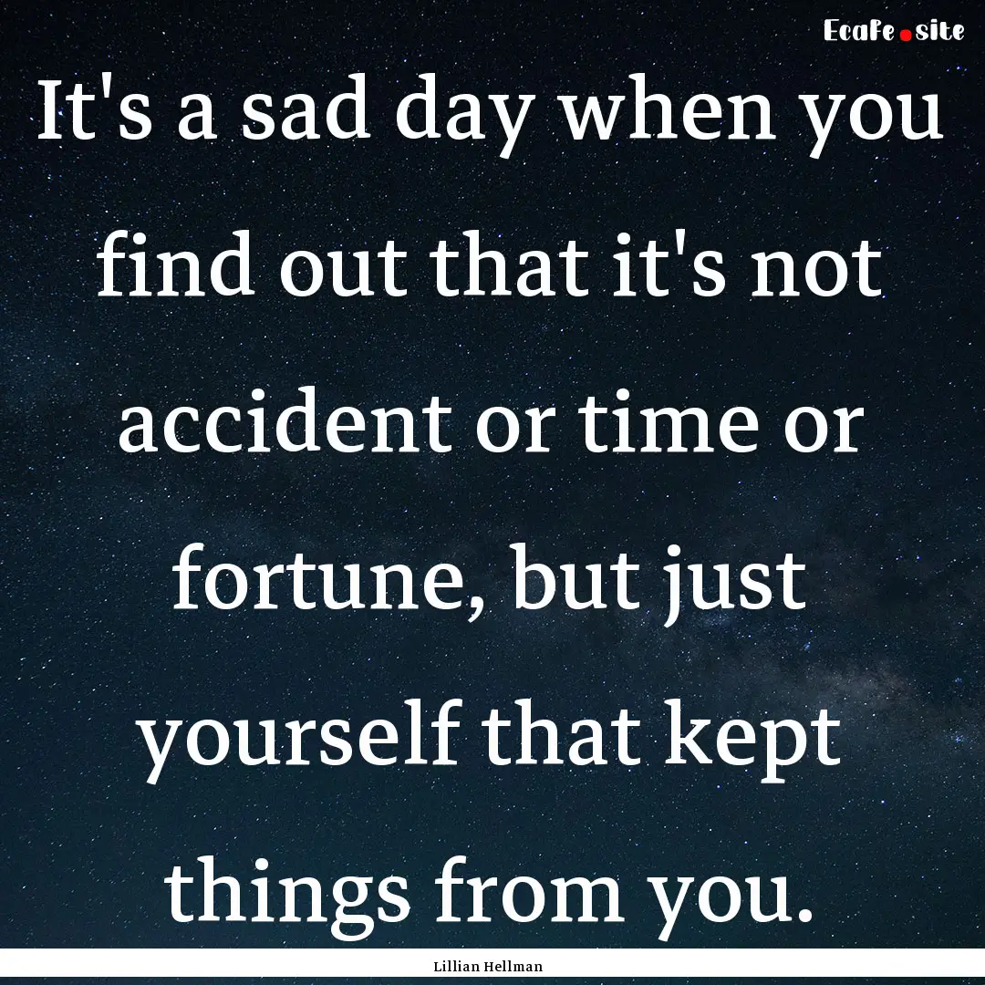 It's a sad day when you find out that it's.... : Quote by Lillian Hellman