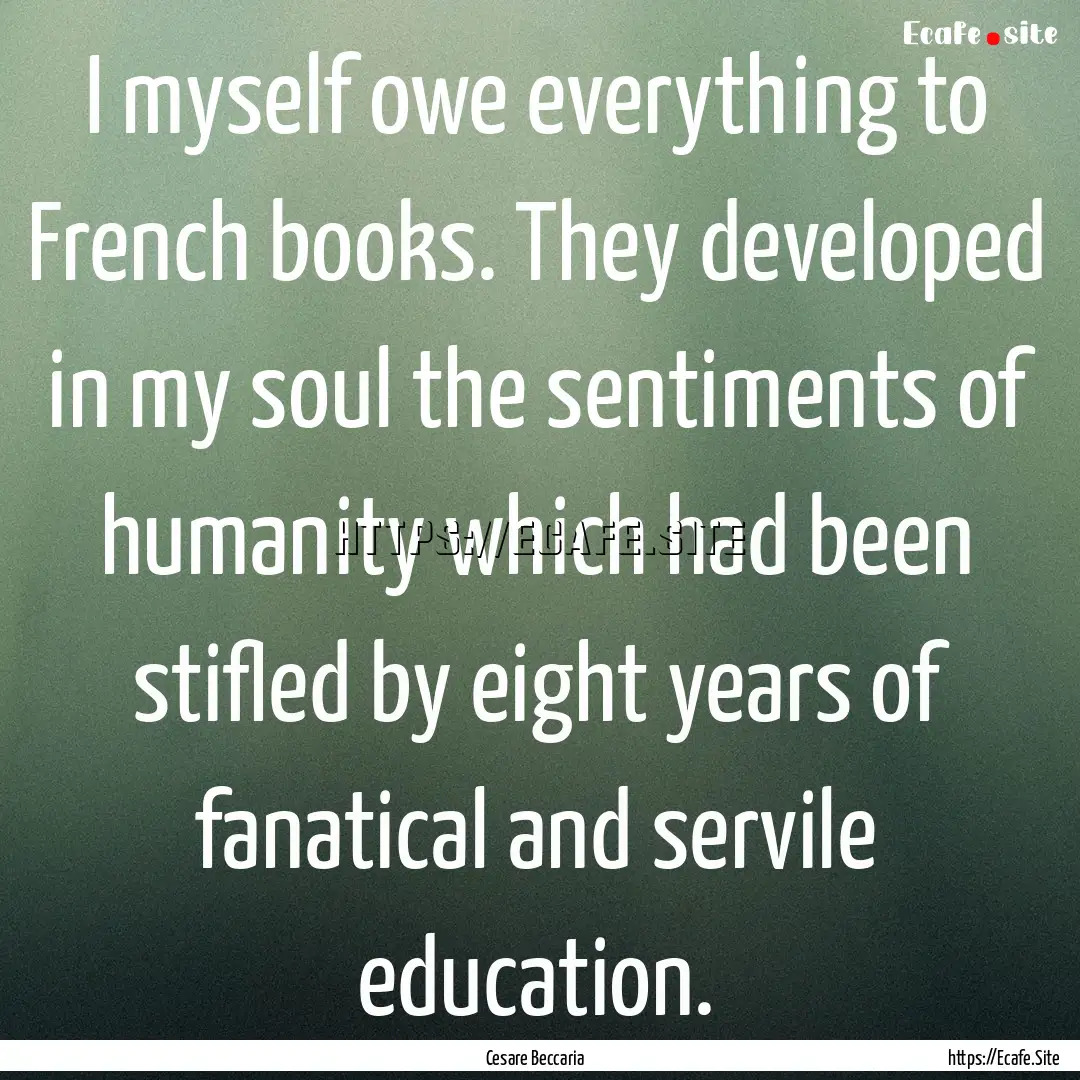 I myself owe everything to French books..... : Quote by Cesare Beccaria