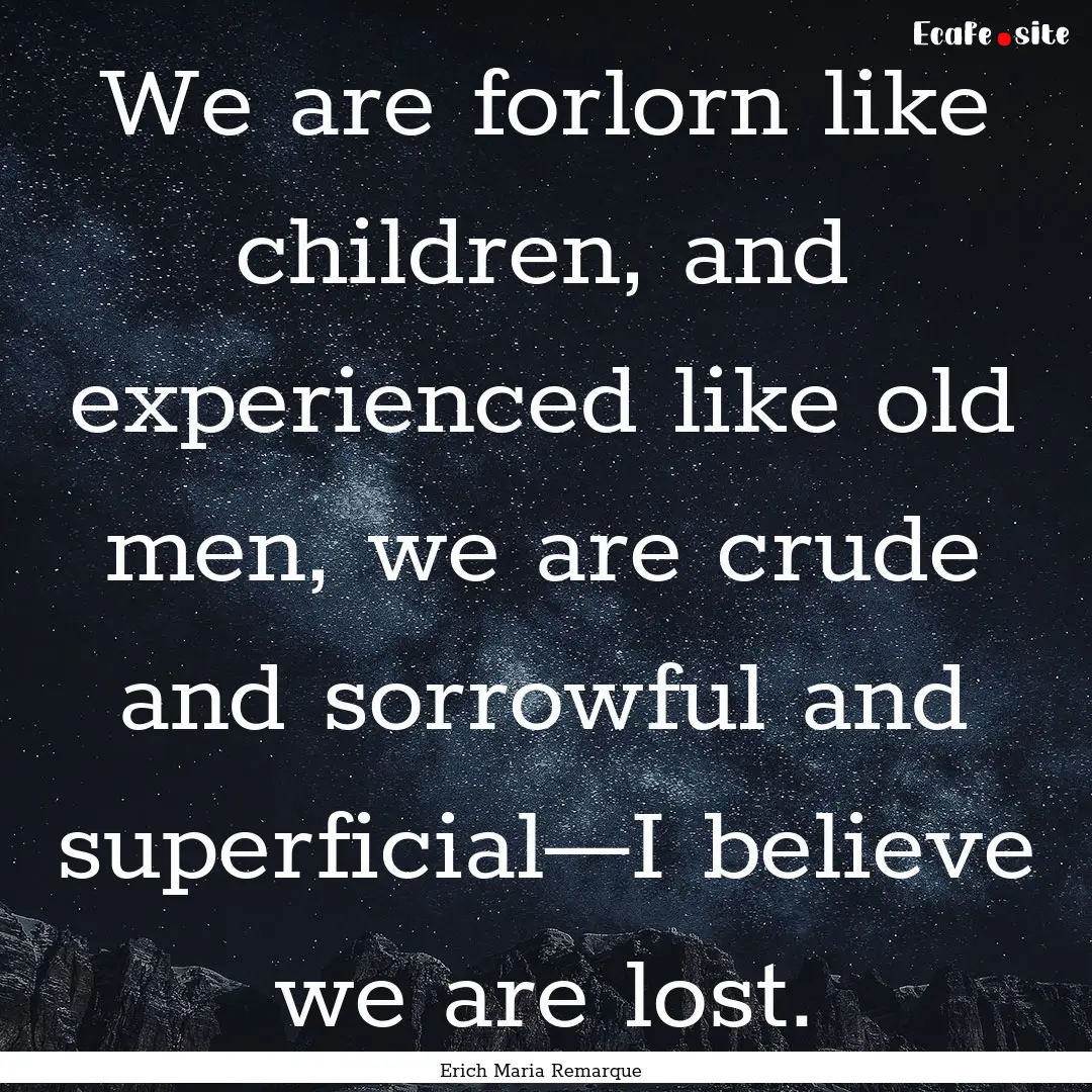 We are forlorn like children, and experienced.... : Quote by Erich Maria Remarque