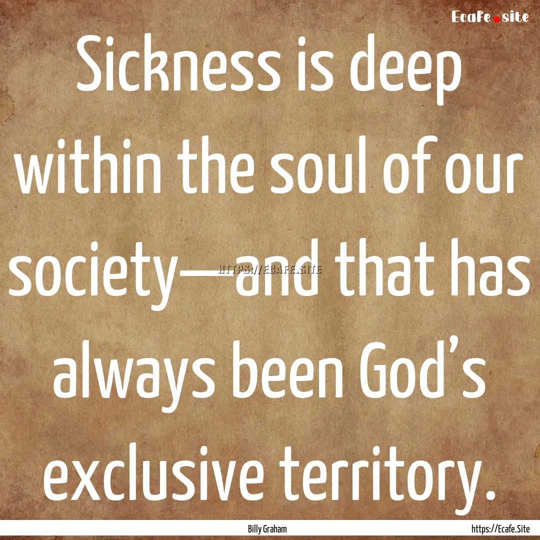 Sickness is deep within the soul of our society—and.... : Quote by Billy Graham