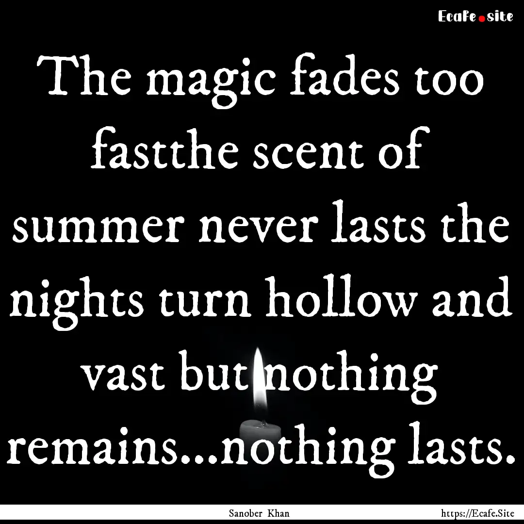 The magic fades too fastthe scent of summer.... : Quote by Sanober Khan